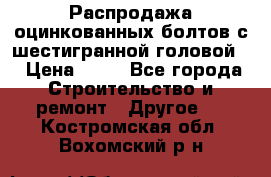 Распродажа оцинкованных болтов с шестигранной головой. › Цена ­ 70 - Все города Строительство и ремонт » Другое   . Костромская обл.,Вохомский р-н